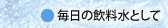 毎日の飲料水として