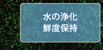 水の浄化 鮮度保持